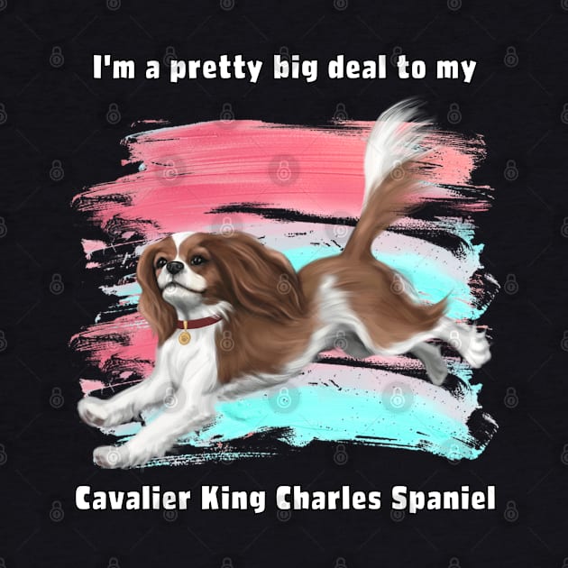 I'm a pretty big deal to my Cavalier King Charles Spaniel, Blenheim by Cavalier Gifts